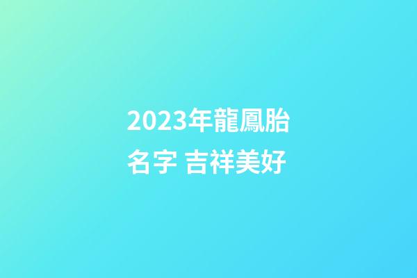 2023年龍鳳胎名字 吉祥美好